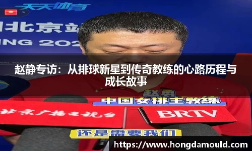 赵静专访：从排球新星到传奇教练的心路历程与成长故事